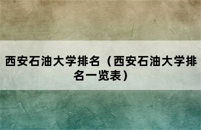 西安石油大学排名（西安石油大学排名一览表）