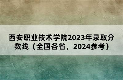 西安职业技术学院2023年录取分数线（全国各省，2024参考）