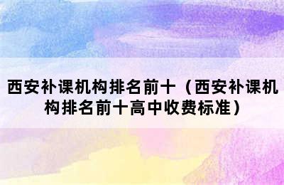 西安补课机构排名前十（西安补课机构排名前十高中收费标准）