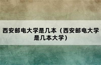 西安邮电大学是几本（西安邮电大学是几本大学）