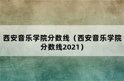 西安音乐学院分数线（西安音乐学院分数线2021）