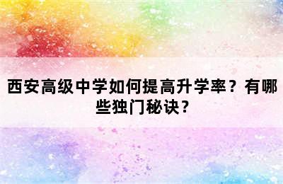 西安高级中学如何提高升学率？有哪些独门秘诀？