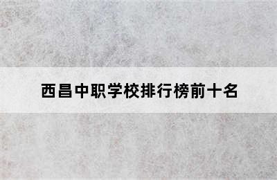 西昌中职学校排行榜前十名