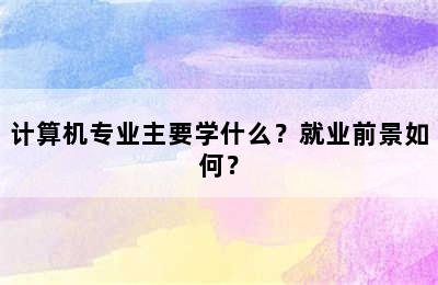 计算机专业主要学什么？就业前景如何？