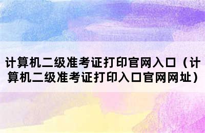 计算机二级准考证打印官网入口（计算机二级准考证打印入口官网网址）