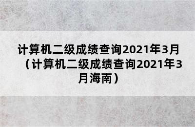 计算机二级成绩查询2021年3月（计算机二级成绩查询2021年3月海南）