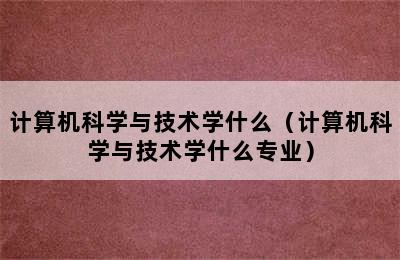 计算机科学与技术学什么（计算机科学与技术学什么专业）