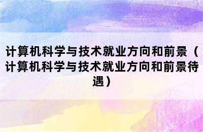 计算机科学与技术就业方向和前景（计算机科学与技术就业方向和前景待遇）