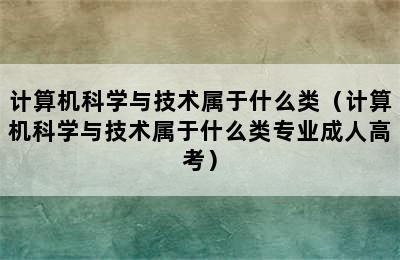 计算机科学与技术属于什么类（计算机科学与技术属于什么类专业成人高考）