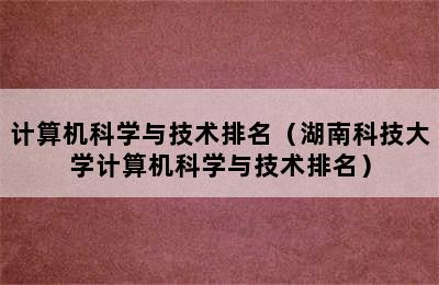 计算机科学与技术排名（湖南科技大学计算机科学与技术排名）