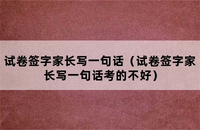 试卷签字家长写一句话（试卷签字家长写一句话考的不好）