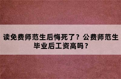 读免费师范生后悔死了？公费师范生毕业后工资高吗？