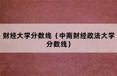 财经大学分数线（中南财经政法大学分数线）