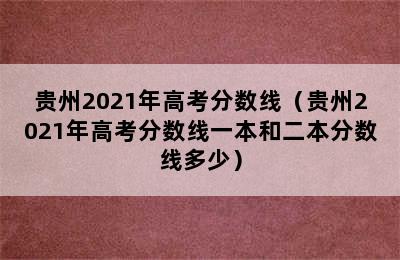 贵州2021年高考分数线（贵州2021年高考分数线一本和二本分数线多少）