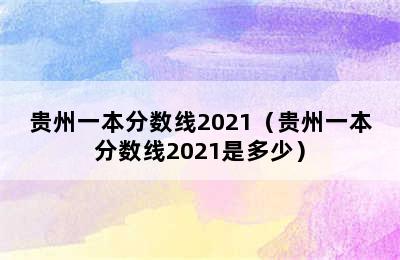 贵州一本分数线2021（贵州一本分数线2021是多少）