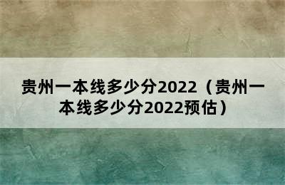 贵州一本线多少分2022（贵州一本线多少分2022预估）