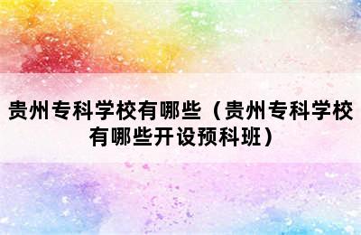 贵州专科学校有哪些（贵州专科学校有哪些开设预科班）