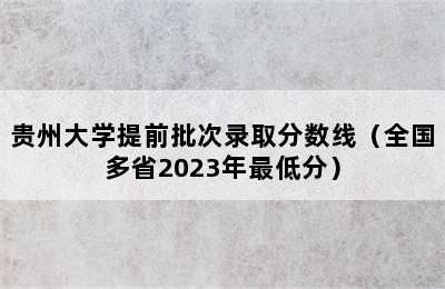 贵州大学提前批次录取分数线（全国多省2023年最低分）