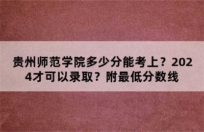 贵州师范学院多少分能考上？2024才可以录取？附最低分数线