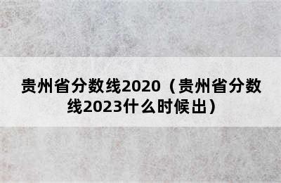 贵州省分数线2020（贵州省分数线2023什么时候出）