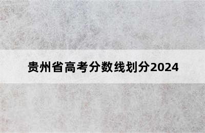 贵州省高考分数线划分2024