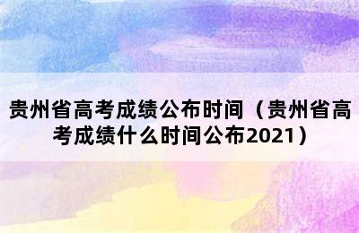 贵州省高考成绩公布时间（贵州省高考成绩什么时间公布2021）