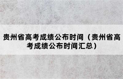 贵州省高考成绩公布时间（贵州省高考成绩公布时间汇总）