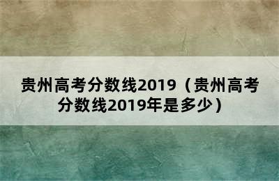 贵州高考分数线2019（贵州高考分数线2019年是多少）