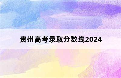 贵州高考录取分数线2024