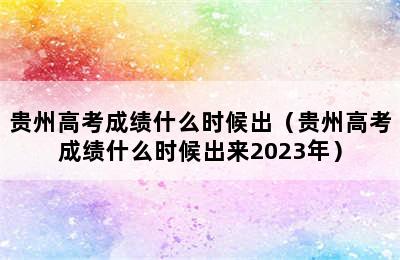 贵州高考成绩什么时候出（贵州高考成绩什么时候出来2023年）