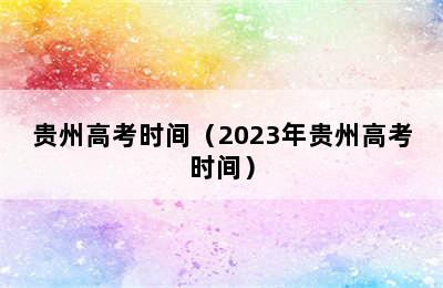 贵州高考时间（2023年贵州高考时间）