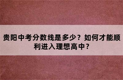 贵阳中考分数线是多少？如何才能顺利进入理想高中？