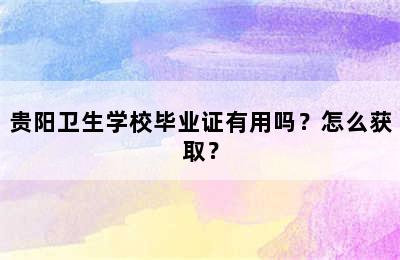 贵阳卫生学校毕业证有用吗？怎么获取？