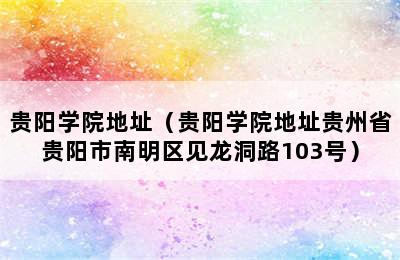 贵阳学院地址（贵阳学院地址贵州省贵阳市南明区见龙洞路103号）