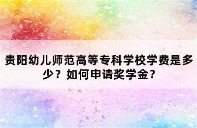 贵阳幼儿师范高等专科学校学费是多少？如何申请奖学金？