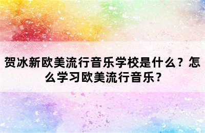 贺冰新欧美流行音乐学校是什么？怎么学习欧美流行音乐？