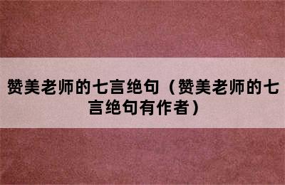 赞美老师的七言绝句（赞美老师的七言绝句有作者）