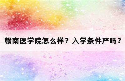 赣南医学院怎么样？入学条件严吗？