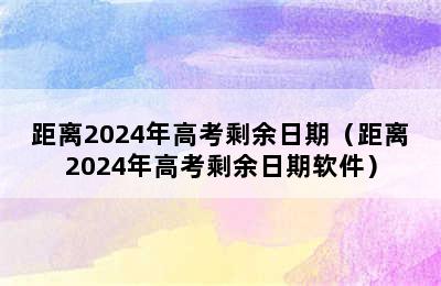 距离2024年高考剩余日期（距离2024年高考剩余日期软件）