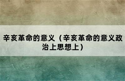 辛亥革命的意义（辛亥革命的意义政治上思想上）