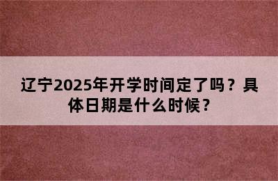 辽宁2025年开学时间定了吗？具体日期是什么时候？