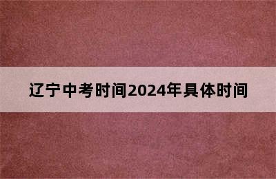 辽宁中考时间2024年具体时间