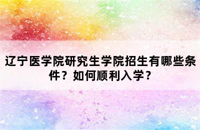 辽宁医学院研究生学院招生有哪些条件？如何顺利入学？