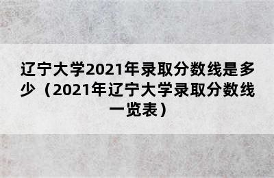 辽宁大学2021年录取分数线是多少（2021年辽宁大学录取分数线一览表）