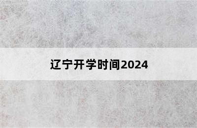 辽宁开学时间2024