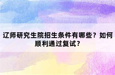 辽师研究生院招生条件有哪些？如何顺利通过复试？