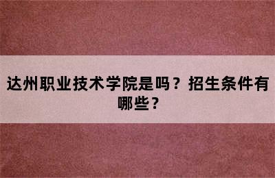 达州职业技术学院是吗？招生条件有哪些？