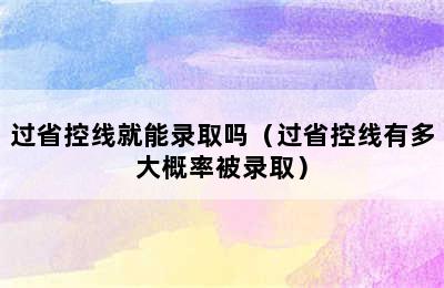 过省控线就能录取吗（过省控线有多大概率被录取）