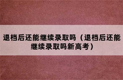 退档后还能继续录取吗（退档后还能继续录取吗新高考）