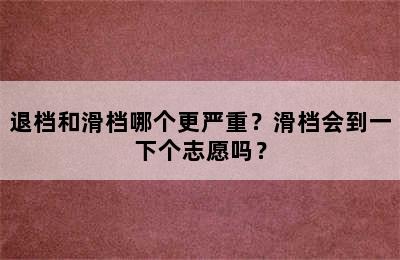 退档和滑档哪个更严重？滑档会到一下个志愿吗？